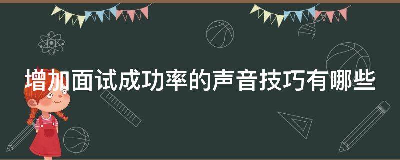 增加面试成功率的声音技巧有哪些（如何增加面试成功率）