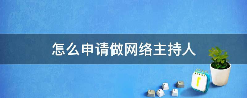 怎么申请做网络主持人 怎么申请做网络主持人呢