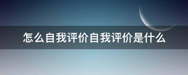 怎么自我评价自我评价是什么 怎么自我评价?