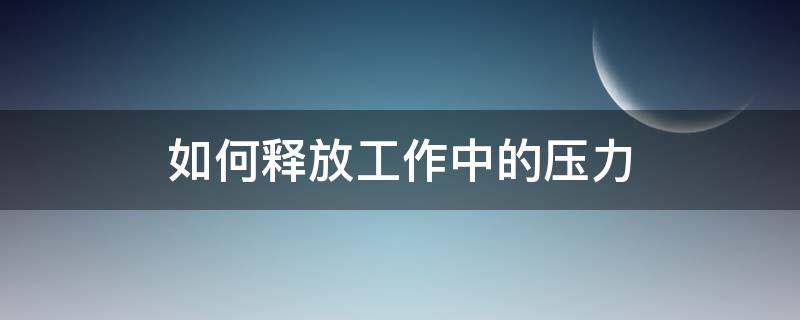 如何释放工作中的压力（如何释放工作中的压力消防课件）