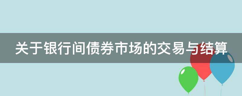 关于银行间债券市场的交易与结算 关于银行间债券市场的交易制度