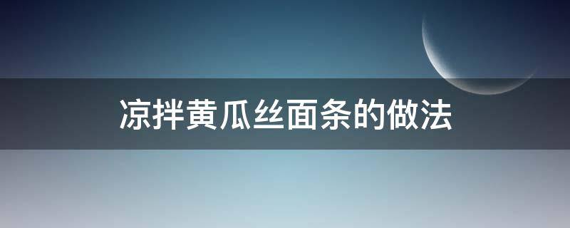 凉拌黄瓜丝面条的做法 凉拌黄瓜丝面条怎么做