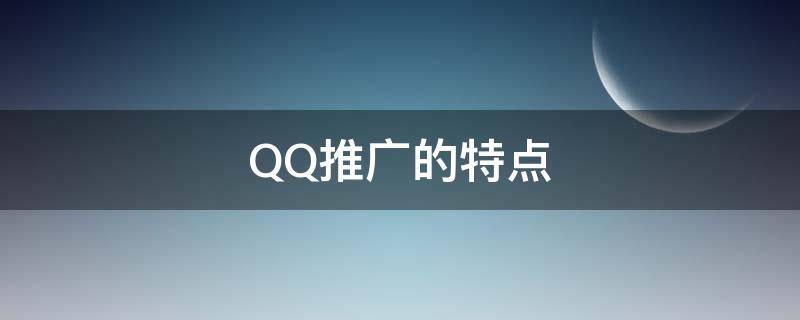 QQ推广的特点（QQ推广的特点是什么）