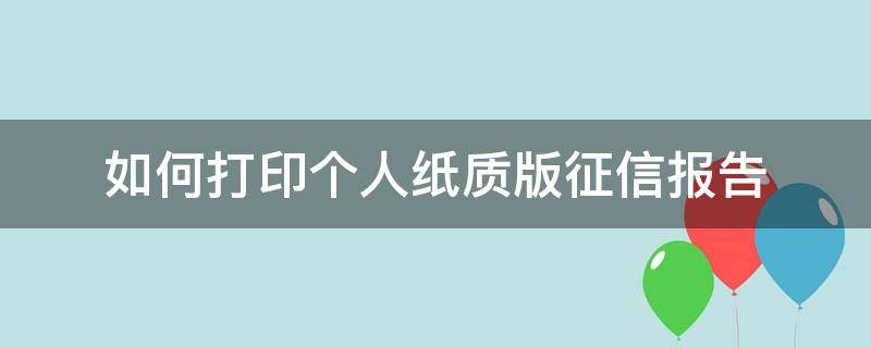 如何打印个人纸质版征信报告（如何打印个人纸质版征信报告单）