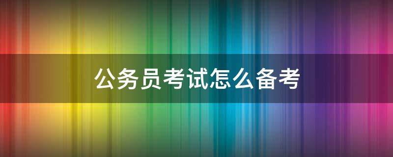 公务员考试怎么备考 公务员考试怎么备考买什么资料