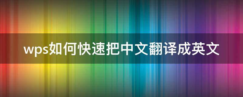 wps如何快速把中文翻译成英文 wps怎么把中文翻译成英文