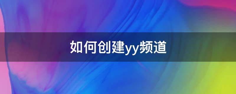 如何创建yy频道 如何创建yy频道号