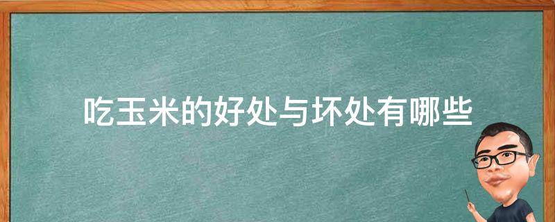 吃玉米的好处与坏处有哪些 吃玉米的好处与坏处有哪些图片