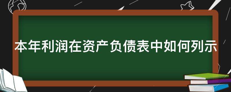 本年利润在资产负债表中如何列示 本年利润在资产负债表中如何列示账面价值