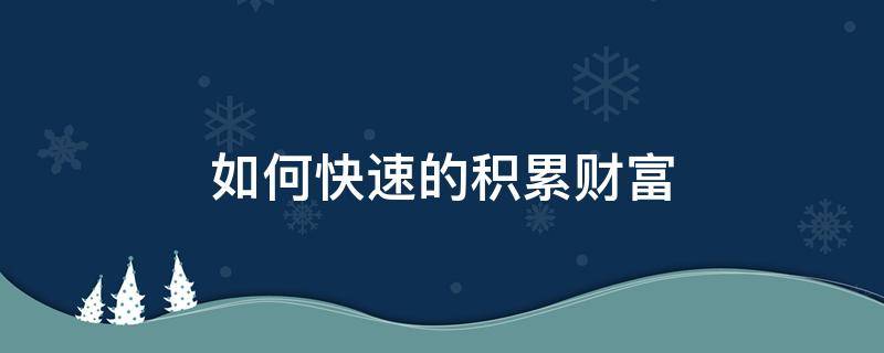 如何快速的积累财富（如何才能快速积累财富）