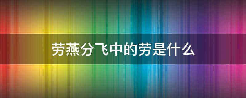 劳燕分飞中的劳是什么 劳燕分飞的劳是什么意思蚂蚁庄园答案