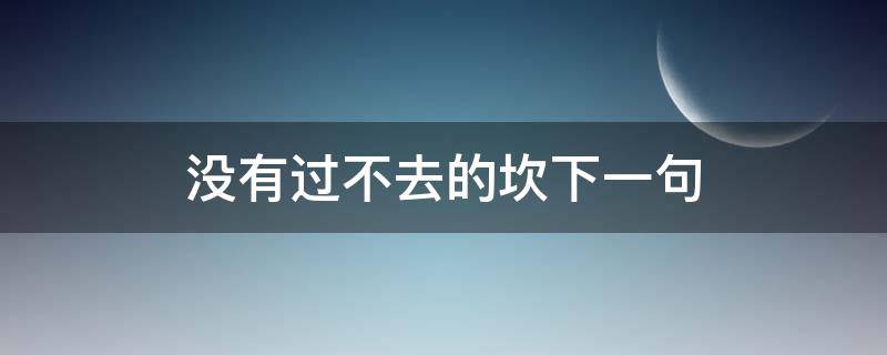 没有过不去的坎下一句 没有过不去的坎下一句怎么说