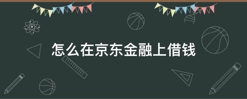 怎么在京东金融上借钱 怎样在京东金融上借钱