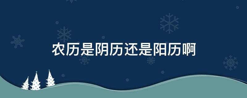 农历是阴历还是阳历啊 农历和阴历怎么分清