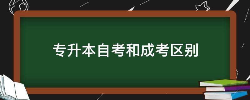 专升本自考和成考区别（专升本自考和成考区别大吗）