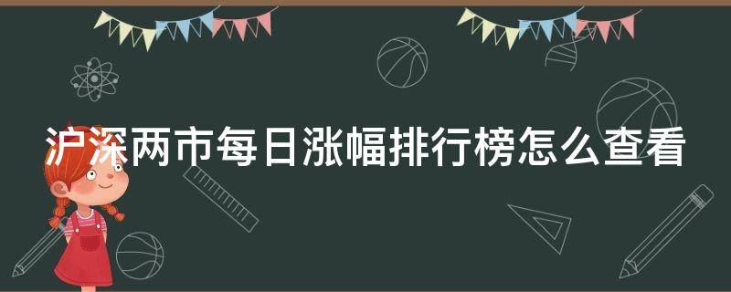 沪深两市每日涨幅排行榜怎么查看（怎么查看沪深今日涨幅排名）