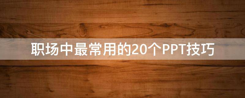 职场中最常用的20个PPT技巧（职场中最常用的20个ppt技巧有哪些）