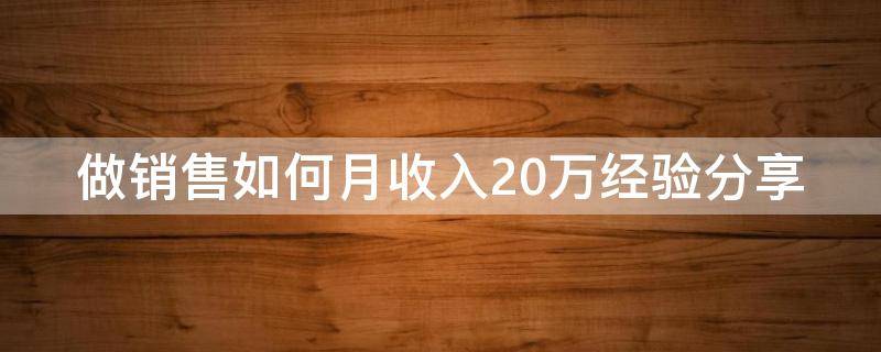 做销售如何月收入20万经验分享（做销售月入过万难吗）