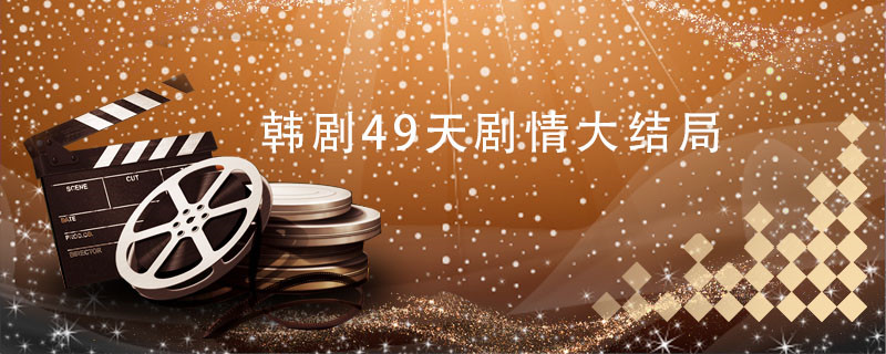 韩剧49天剧情大结局 韩剧49天剧情大结局是什么 