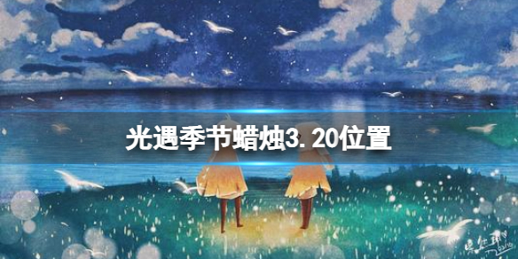 光遇季节蜡烛3.20位置 光遇3.10大蜡烛位置