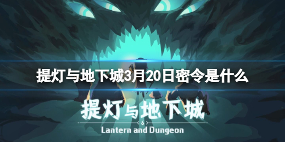 提灯与地下城3月20日密令是什么（提灯与地下城密令3月15日）