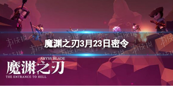 魔渊之刃3月23日密令是什么（魔渊之刃12月3日密令）