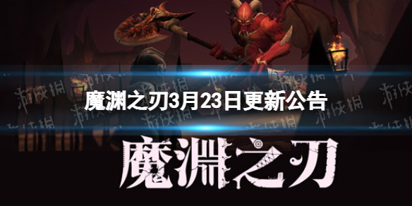 魔渊之刃3月23日更新公告（魔渊之刃最新更新公告）