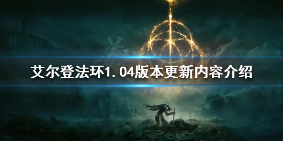 艾尔登法环1.04版本更新了什么（艾尔登法环什么时候出）