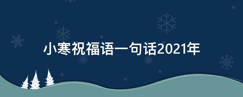 小寒祝福语一句话2021年 小寒祝福语一句话2021年十月