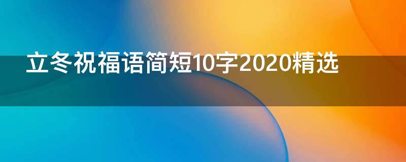 立冬祝福语简短10字2021精选（立冬祝福语简短10字2021精选短句）