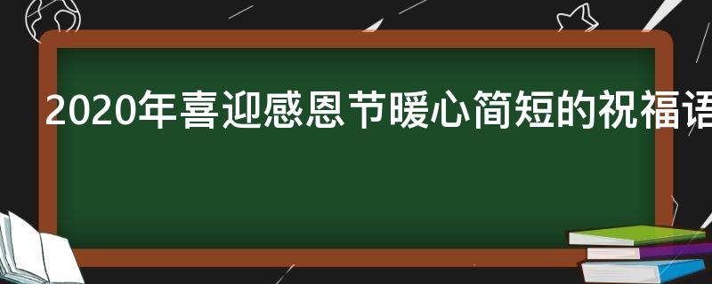 2021年喜迎感恩节暖心简短的祝福语（2021年喜迎感恩节暖心简短的祝福语句）