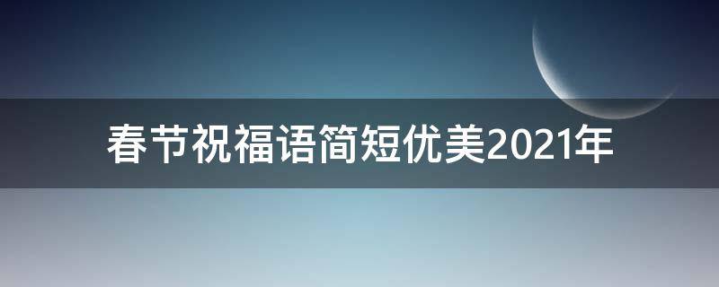 春节祝福语简短优美2021年 春节祝福语简短2020