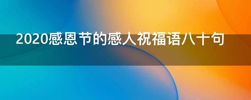 2021感恩节的感人祝福语八十句（2020感恩节祝福语简短句子大全）