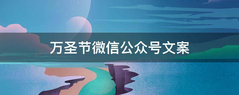 万圣节微信公众号文案 万圣节微信公众号文案模板