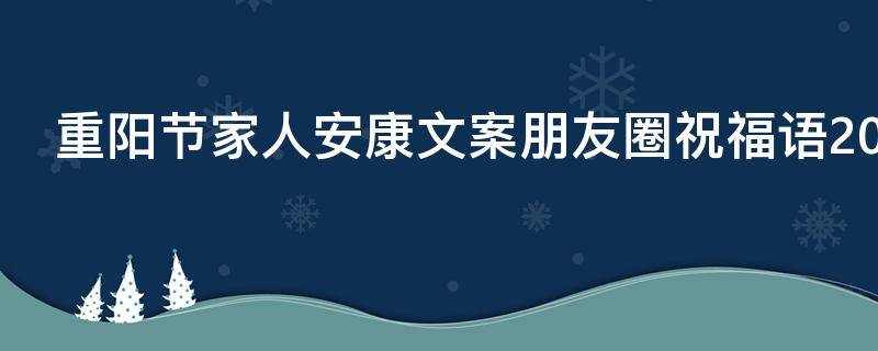 重阳节家人安康文案朋友圈祝福语2021（重阳节陪家人的说说）