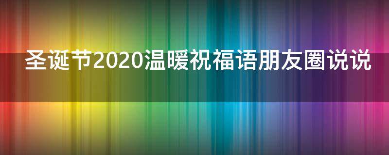 圣诞节2021温暖祝福语朋友圈说说（圣诞节2021温暖祝福语朋友圈说说文案）