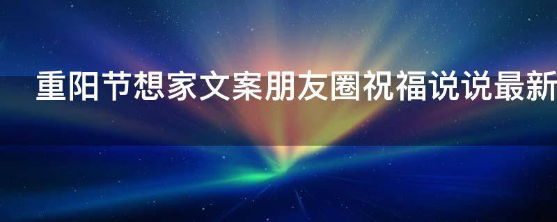 重阳节想家文案朋友圈祝福说说最新2021