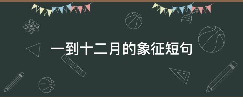 一到十二月的象征短句 一到十二月的象征短句有哪些