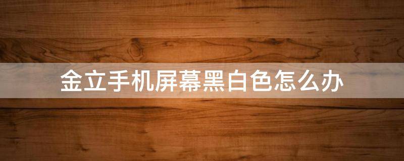 金立手机屏幕黑白色怎么办 金立手机颜色变黑白了怎么恢复