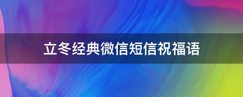 立冬经典微信短信祝福语 立冬祝福语:立冬经典微信短信祝福语