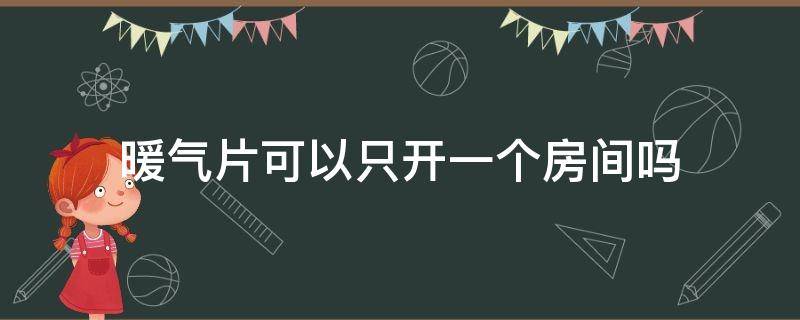 暖气片可以只开一个房间吗 暖气片可以只开一个房间吗视频