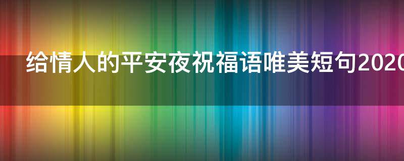 给情人的平安夜祝福语唯美短句2021（情人之间的平安夜祝福语）