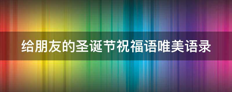 给朋友的圣诞节祝福语唯美语录 给朋友的圣诞节祝福语唯美语录图片