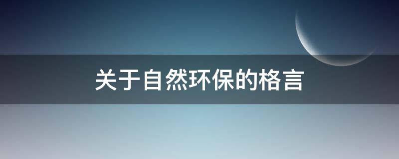 关于自然环保的格言 关于自然环保的名言