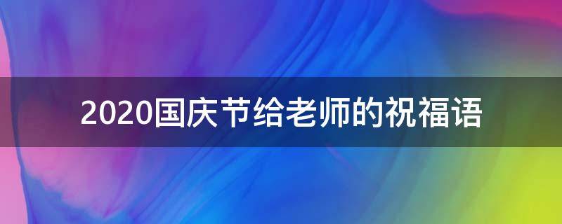 2021国庆节给老师的祝福语 国庆节给老师的祝福语大全