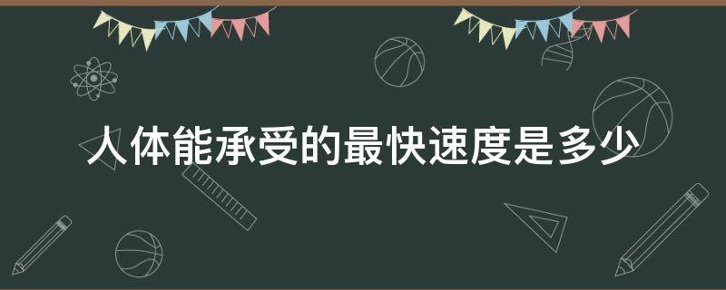 人体能承受的最快速度是多少（人体能承受的最高速度是多少）