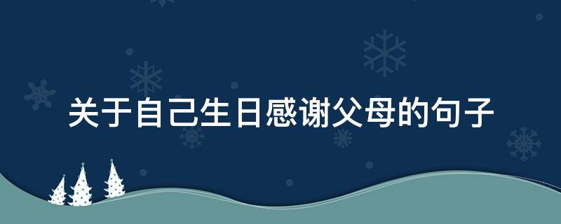 关于自己生日感谢父母的句子 关于自己生日感谢父母的句子英语