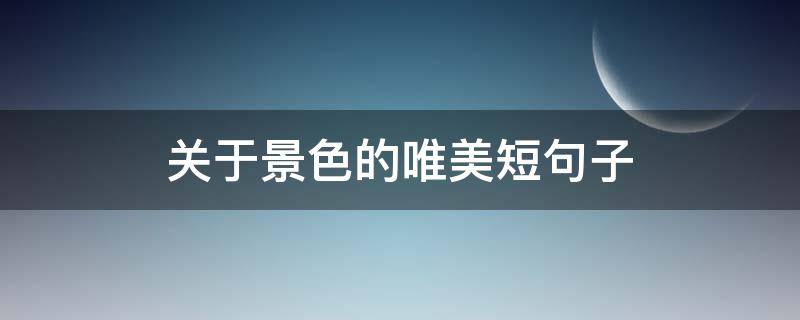 关于景色的唯美短句子 关于景色的句子简短