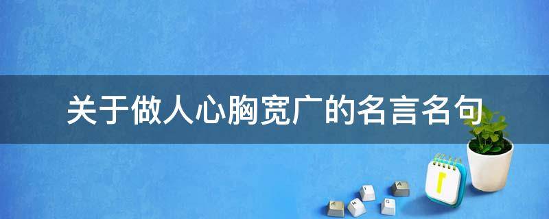 关于做人心胸宽广的名言名句 关于做人心胸宽广的名言名句有哪些