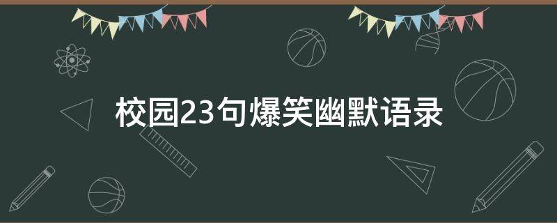 校园23句爆笑幽默语录（校园幽默句子）